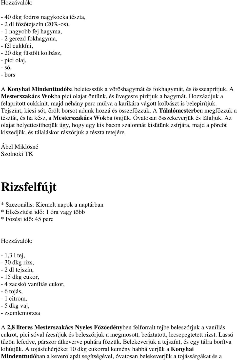 Hozzáadjuk a felaprított cukkínit, majd néhány perc múlva a karikára vágott kolbászt is belepirítjuk. Tejszínt, kicsi sót, őrölt borsot adunk hozzá és összefőzzük.