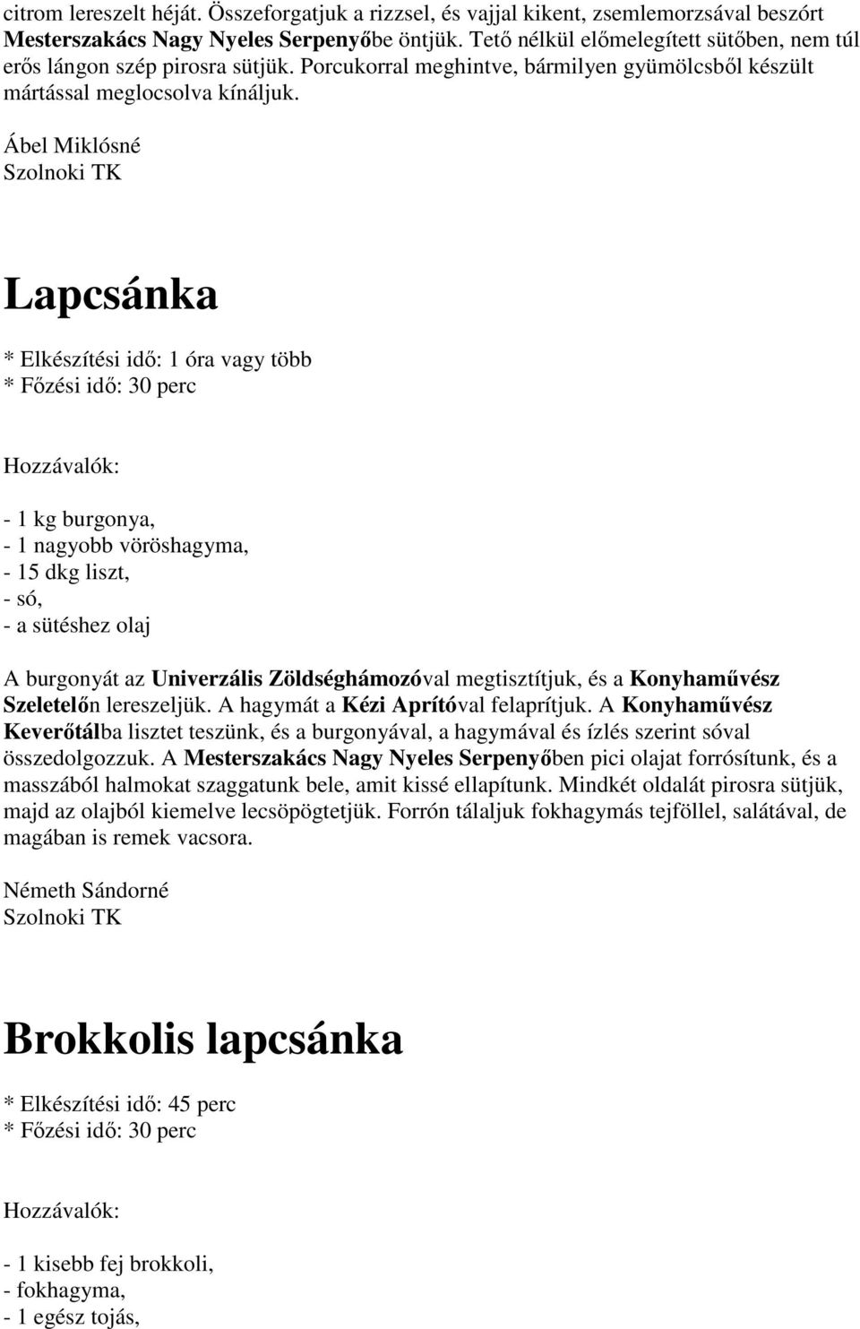 Ábel Miklósné Lapcsánka * Elkészítési idő: 1 óra vagy több - 1 kg burgonya, - 1 nagyobb vöröshagyma, - 15 dkg liszt, - só, - a sütéshez olaj A burgonyát az Univerzális Zöldséghámozóval megtisztítjuk,