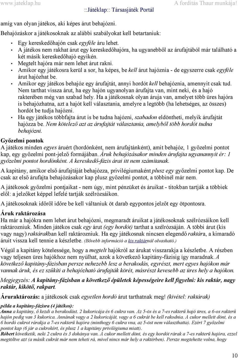 Amikor egy játékosra kerül a sor, ha képes, be kell árut hajóznia - de egyszerre csak egyféle árut hajózhat be.