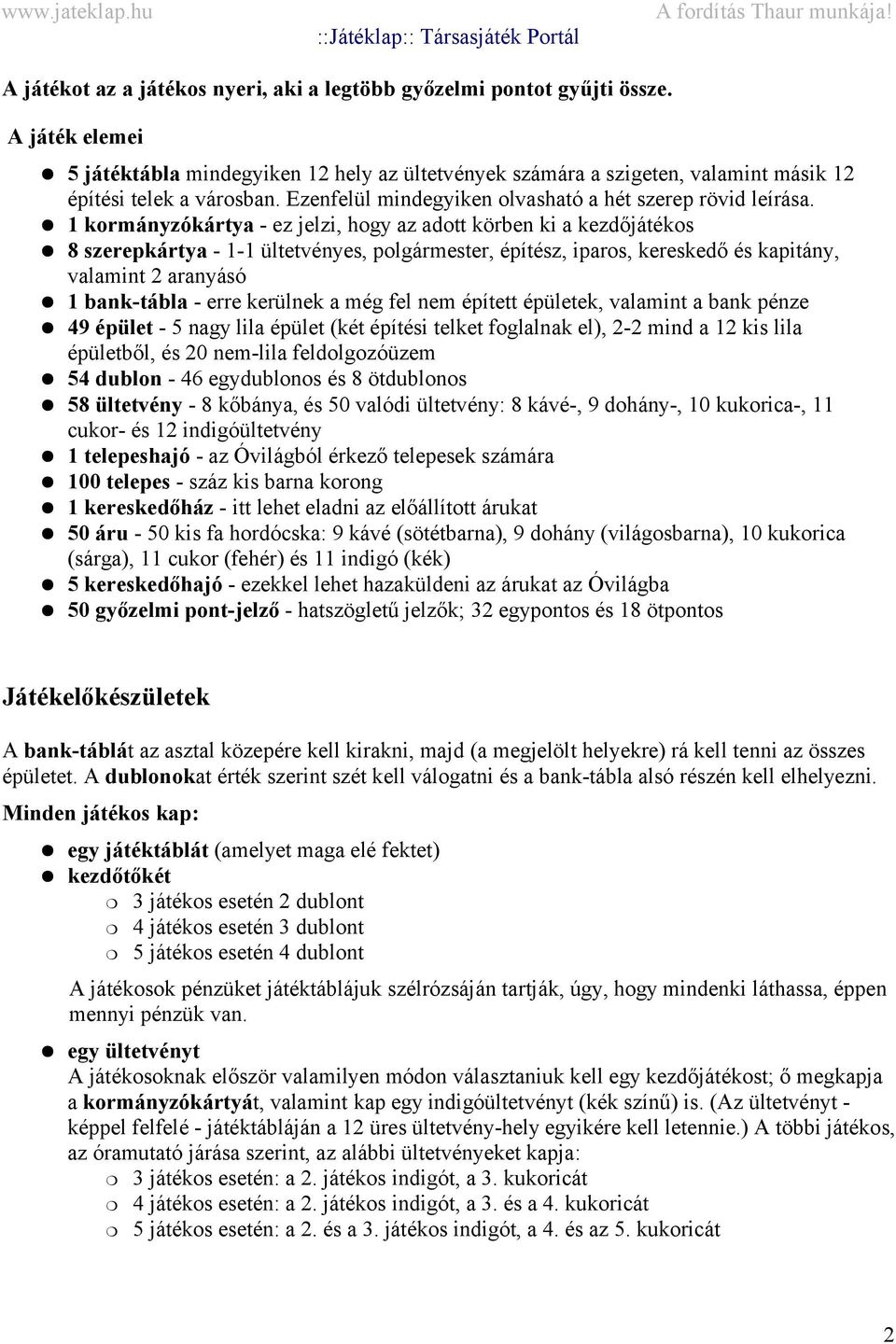 1 kormányzókártya - ez jelzi, hogy az adott körben ki a kezdőjátékos 8 szerepkártya - 1-1 ültetvényes, polgármester, építész, iparos, kereskedő és kapitány, valamint 2 aranyásó 1 bank-tábla - erre
