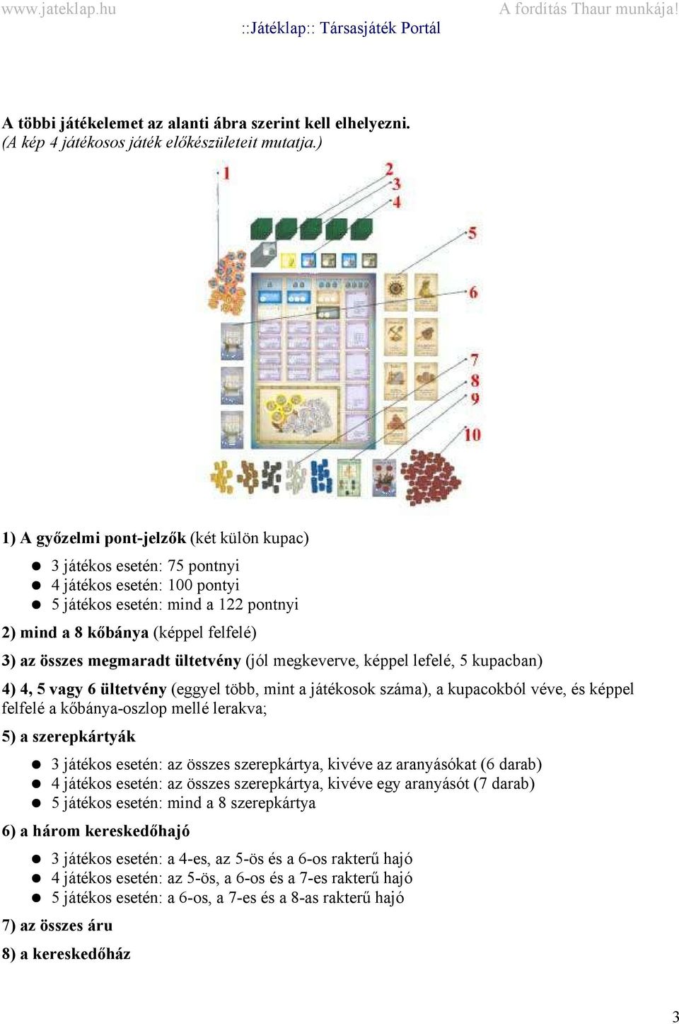 megmaradt ültetvény (jól megkeverve, képpel lefelé, 5 kupacban) 4) 4, 5 vagy 6 ültetvény (eggyel több, mint a játékosok száma), a kupacokból véve, és képpel felfelé a kőbánya-oszlop mellé lerakva; 5)