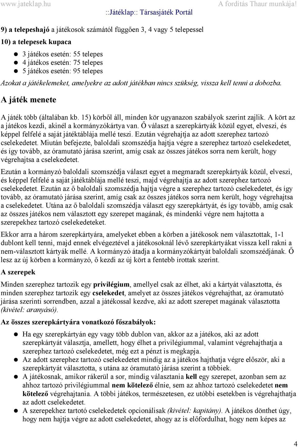 A kört az a játékos kezdi, akinél a kormányzókártya van. Ő választ a szerepkártyák közül egyet, elveszi, és képpel felfelé a saját játéktáblája mellé teszi.
