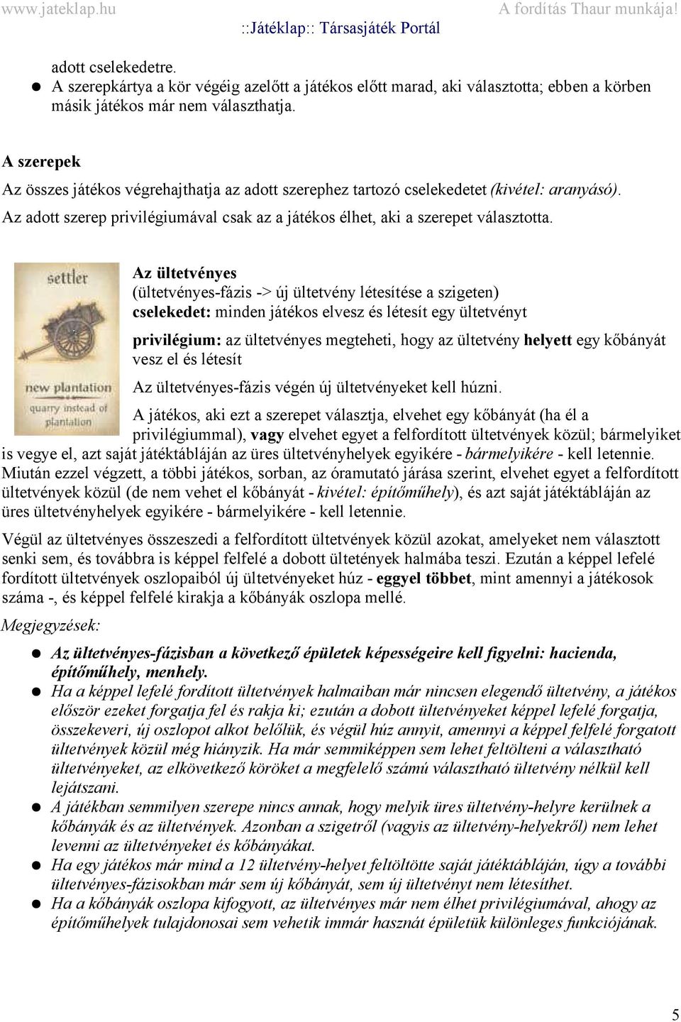 Az ültetvényes (ültetvényes-fázis -> új ültetvény létesítése a szigeten) cselekedet: minden játékos elvesz és létesít egy ültetvényt privilégium: az ültetvényes megteheti, hogy az ültetvény helyett
