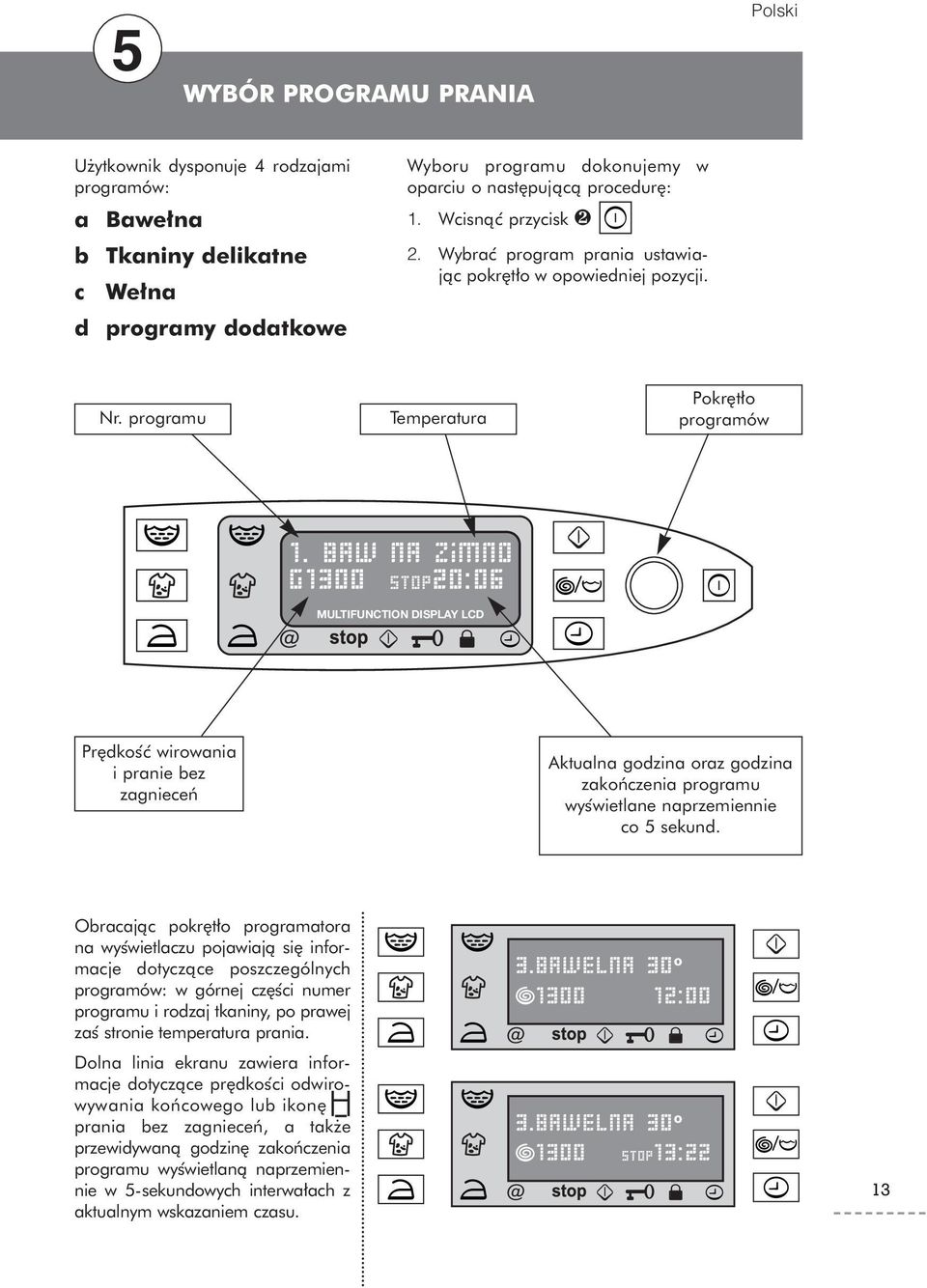 baw na zimno g1300 stop20:06 MULTIFUNCTION DISPLAY LCD Pr dkos c wirowania i pranie bez zagnieceƒ Aktualna godzina oraz godzina zakoƒczenia programu wys wietlane naprzemiennie co 5 sekund.
