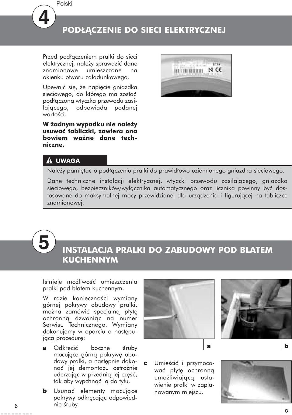 W adnym wypadku nie nale y usuwac tabliczki, zawiera ona bowiem wa ne dane techniczne.! UWAGA Nale y pami tac o pod ączeniu pralki do prawid owo uziemionego gniazdka sieciowego.