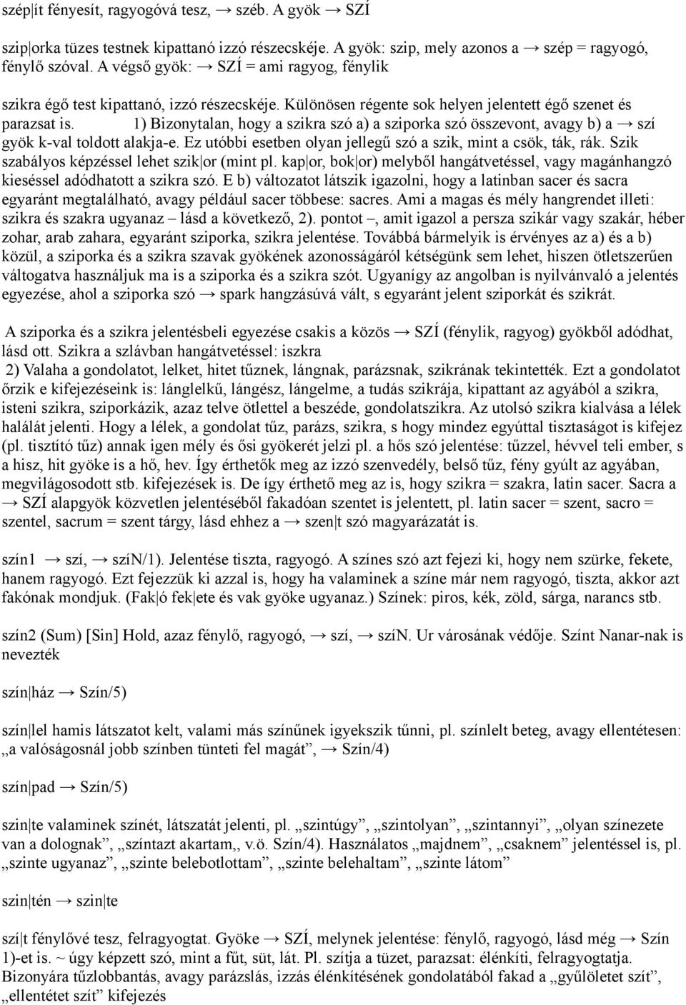 1) Bizonytalan, hogy a szikra szó a) a sziporka szó összevont, avagy b) a szí gyök k-val toldott alakja-e. Ez utóbbi esetben olyan jellegű szó a szik, mint a csök, ták, rák.