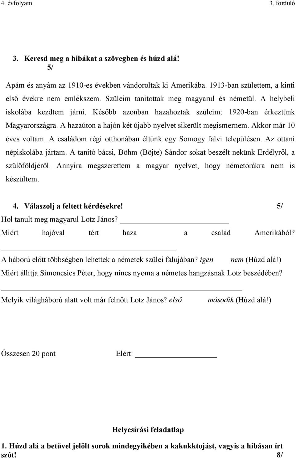 A hazaúton a hajón két újabb nyelvet sikerült megismernem. Akkor már 10 éves voltam. A családom régi otthonában éltünk egy Somogy falvi településen. Az ottani népiskolába jártam.