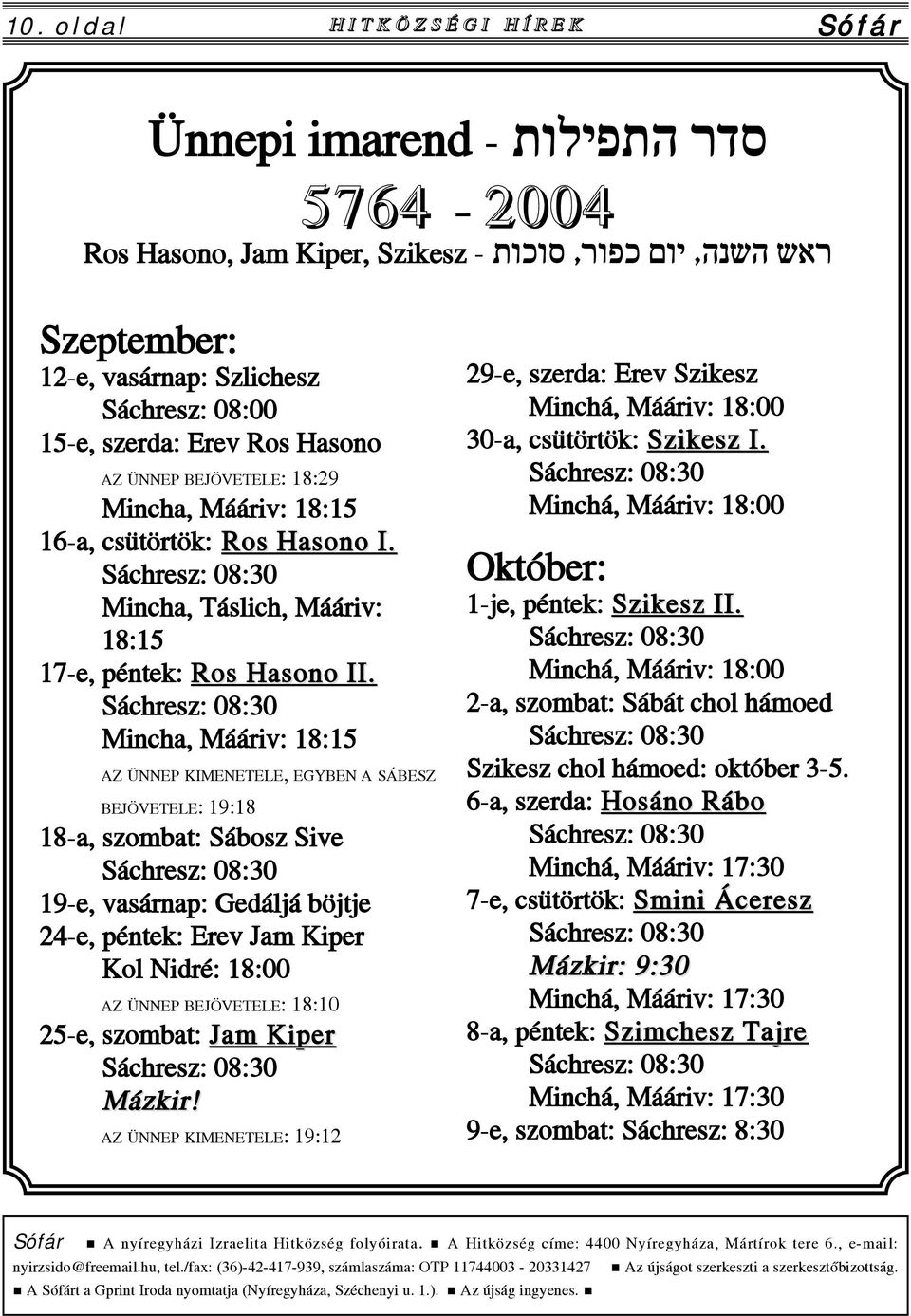 Mincha, Mááriv: 18:15 AZ ÜNNEP KIMENETELE, EGYBEN A SÁBESZ BEJÖVETELE: 19:18 18-a, szombat: Sábosz Sive 19-e, vasárnap: Gedáljá böjtje 24-e, péntek: Erev Jam Kiper Kol Nidré: 18:00 AZ ÜNNEP