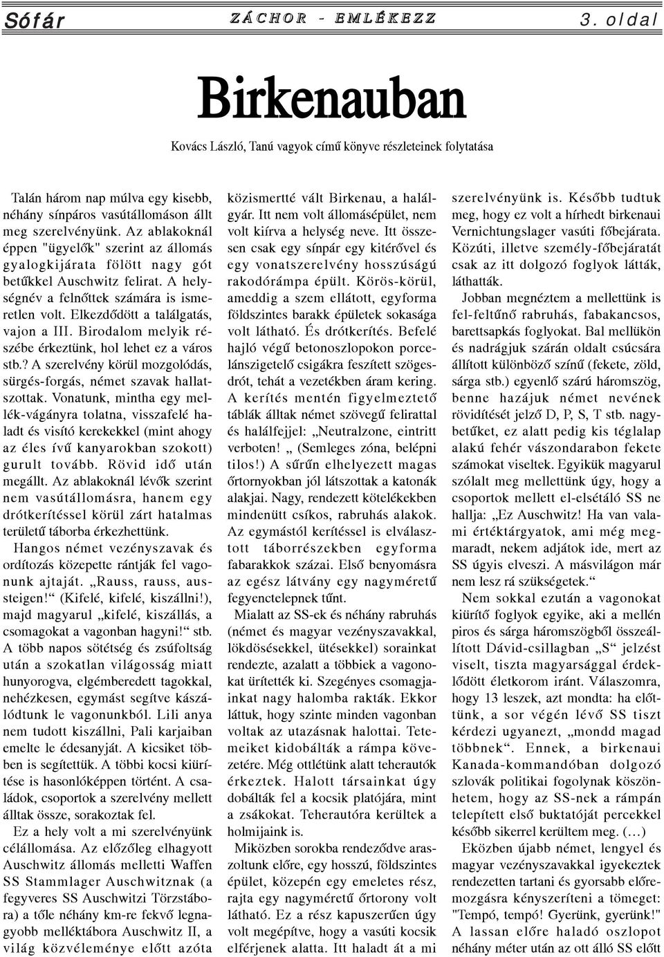 Az ablakoknál éppen "ügyelõk" szerint az állomás gyalogkijárata fölött nagy gót betûkkel Auschwitz felirat. A helységnév a felnõttek számára is ismeretlen volt. Elkezdõdött a találgatás, vajon a III.