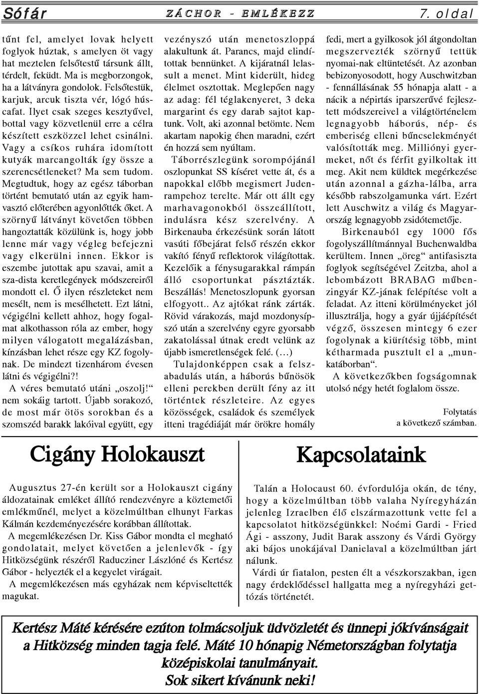 Ilyet csak szeges kesztyûvel, bottal vagy közvetlenül erre a célra készített eszközzel lehet csinálni. Vagy a csíkos ruhára idomított kutyák marcangolták így össze a szerencsétleneket? Ma sem tudom.