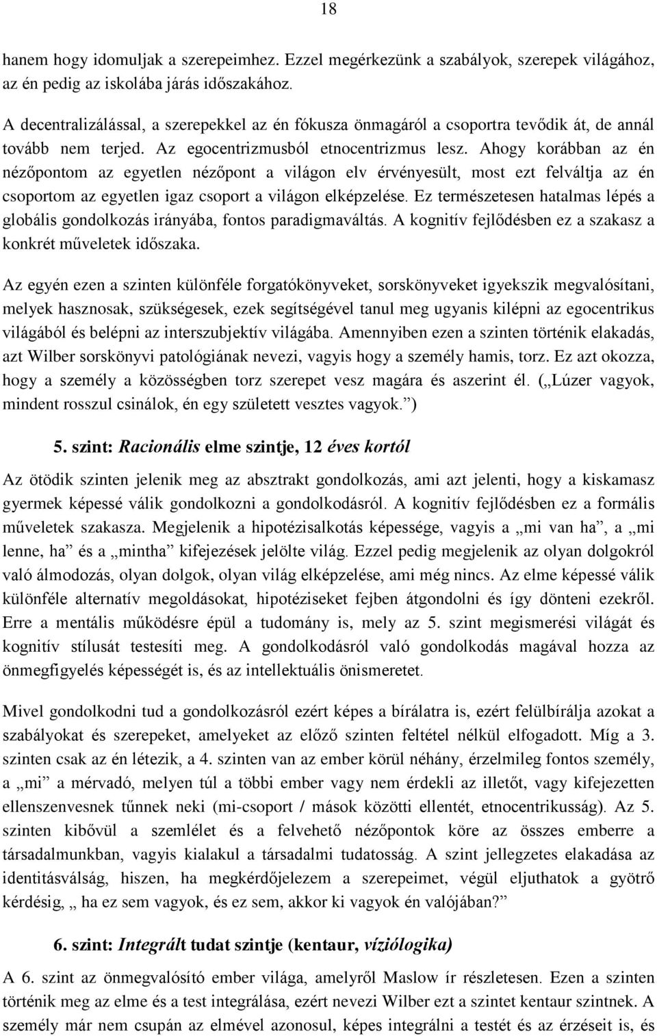 Ahogy korábban az én nézőpontom az egyetlen nézőpont a világon elv érvényesült, most ezt felváltja az én csoportom az egyetlen igaz csoport a világon elképzelése.