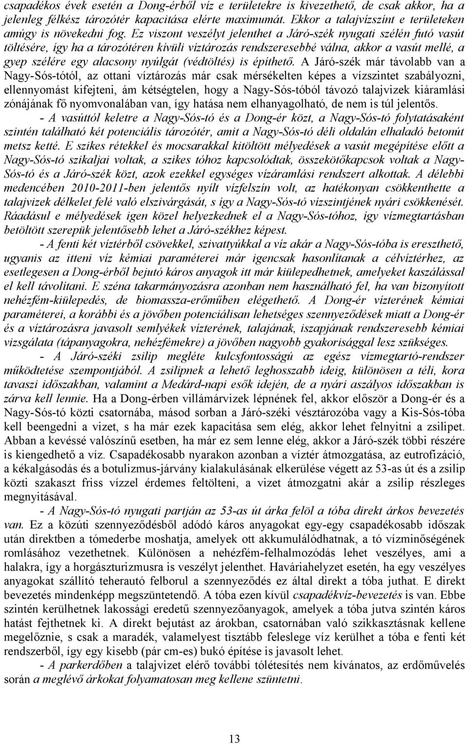 Ez viszont veszélyt jelenthet a Járó-szék nyugati szélén futó vasút töltésére, így ha a tározótéren kívüli víztározás rendszeresebbé válna, akkor a vasút mellé, a gyep szélére egy alacsony nyúlgát