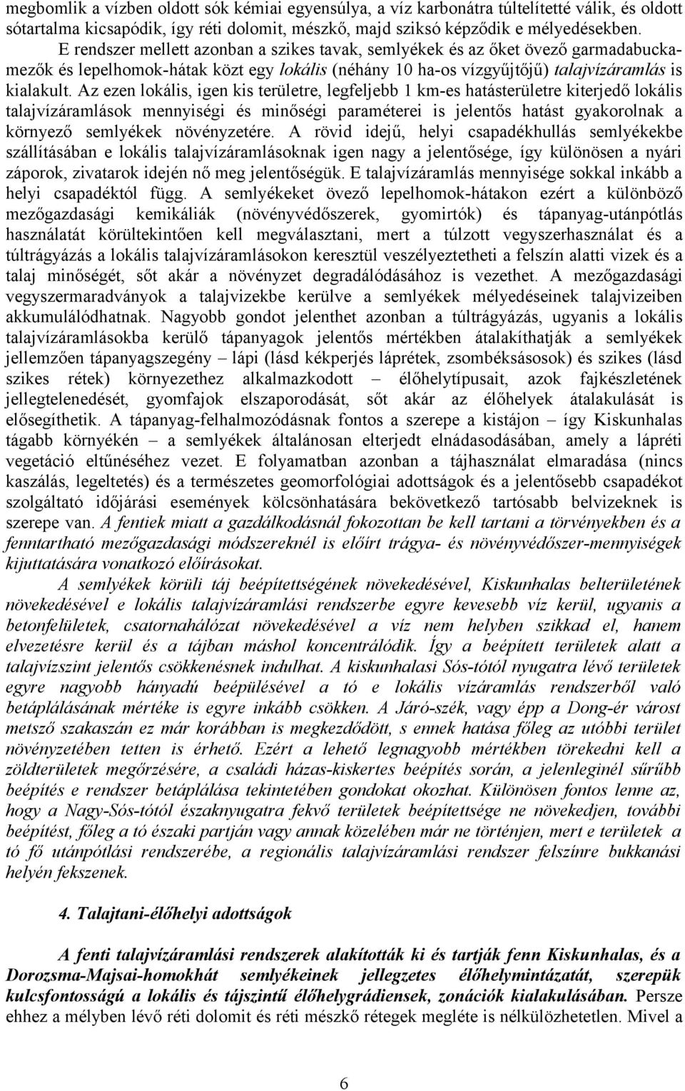 Az ezen lokális, igen kis területre, legfeljebb 1 km-es hatásterületre kiterjedő lokális talajvízáramlások mennyiségi és minőségi paraméterei is jelentős hatást gyakorolnak a környező semlyékek