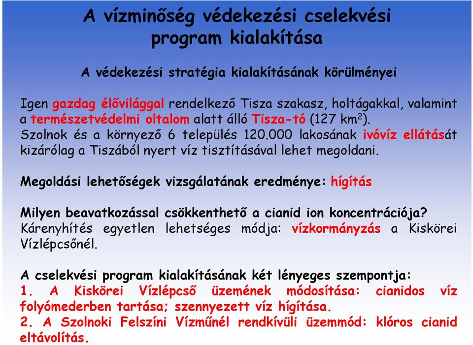 Megoldási lehetőségek vizsgálatának eredménye: hígítás Milyen beavatkozással csökkenthető a cianid ion koncentrációja? Kárenyhítés egyetlen lehetséges módja: vízkormányzás a Kiskörei Vízlépcsőnél.