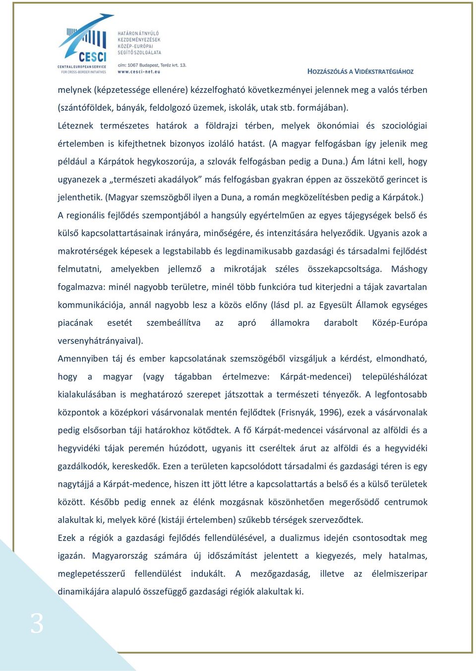 (A magyar felfogásban így jelenik meg például a Kárpátok hegykoszorúja, a szlovák felfogásban pedig a Duna.