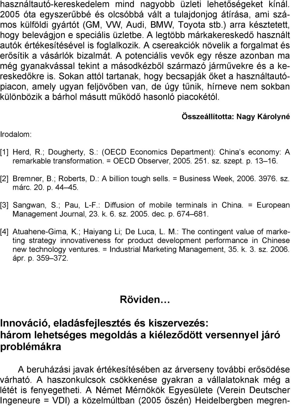 A potenciális vevők egy része azonban ma még gyanakvással tekint a másodkézből származó járművekre és a kereskedőkre is.