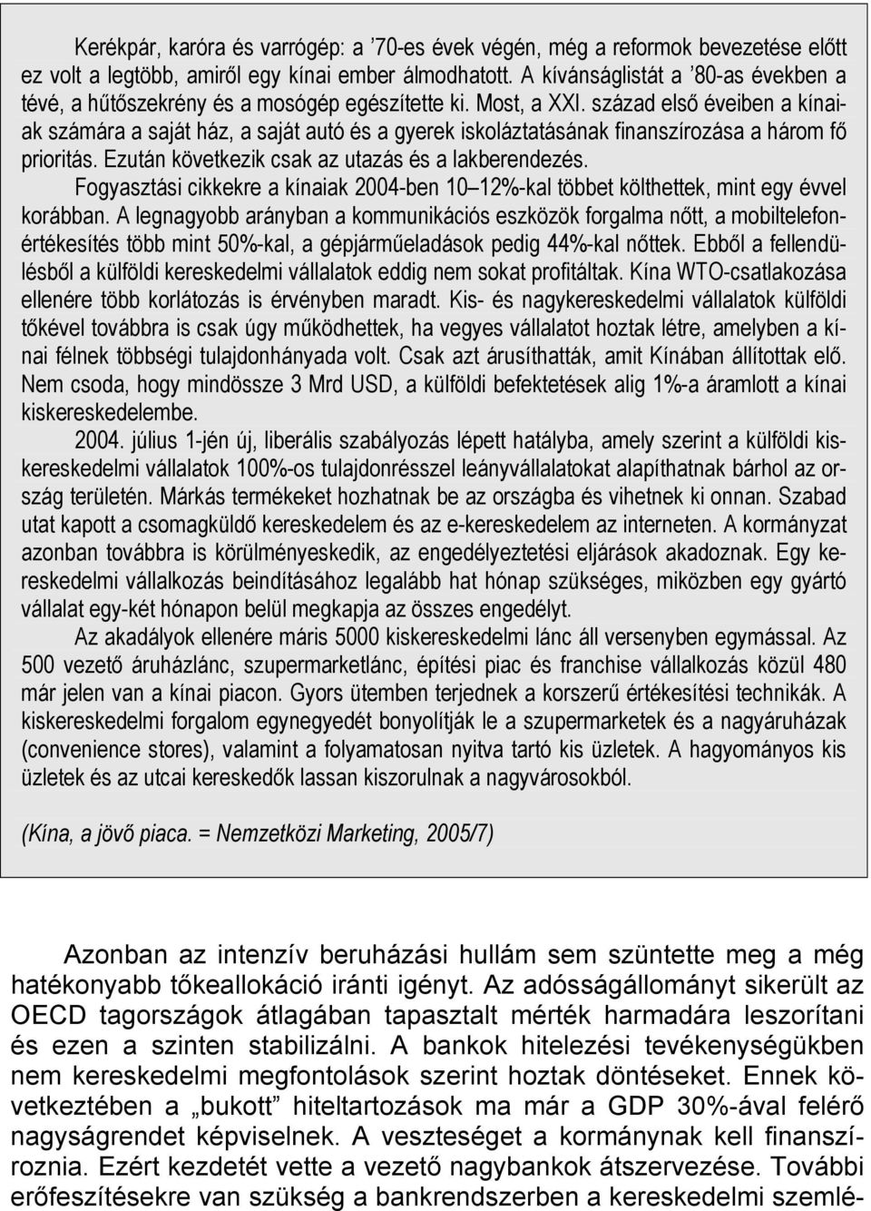 század első éveiben a kínaiak számára a saját ház, a saját autó és a gyerek iskoláztatásának finanszírozása a három fő prioritás. Ezután következik csak az utazás és a lakberendezés.