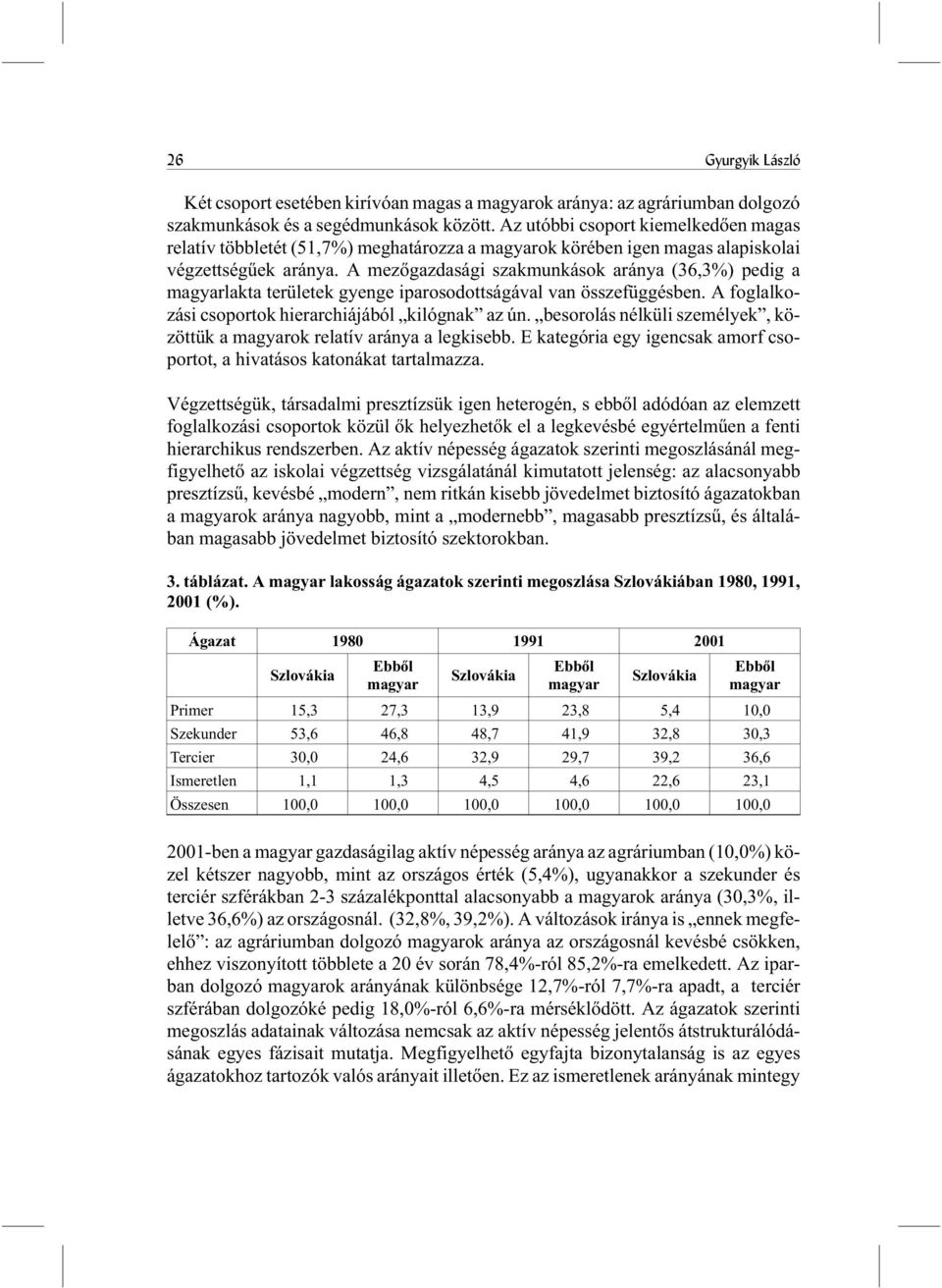 A mezõgazdasági szakmunkások aránya (36,3%) pedig a lakta területek gyenge iparosodottságával van összefüggésben. A foglalkozási csoportok hierarchiájából kilógnak az ún.