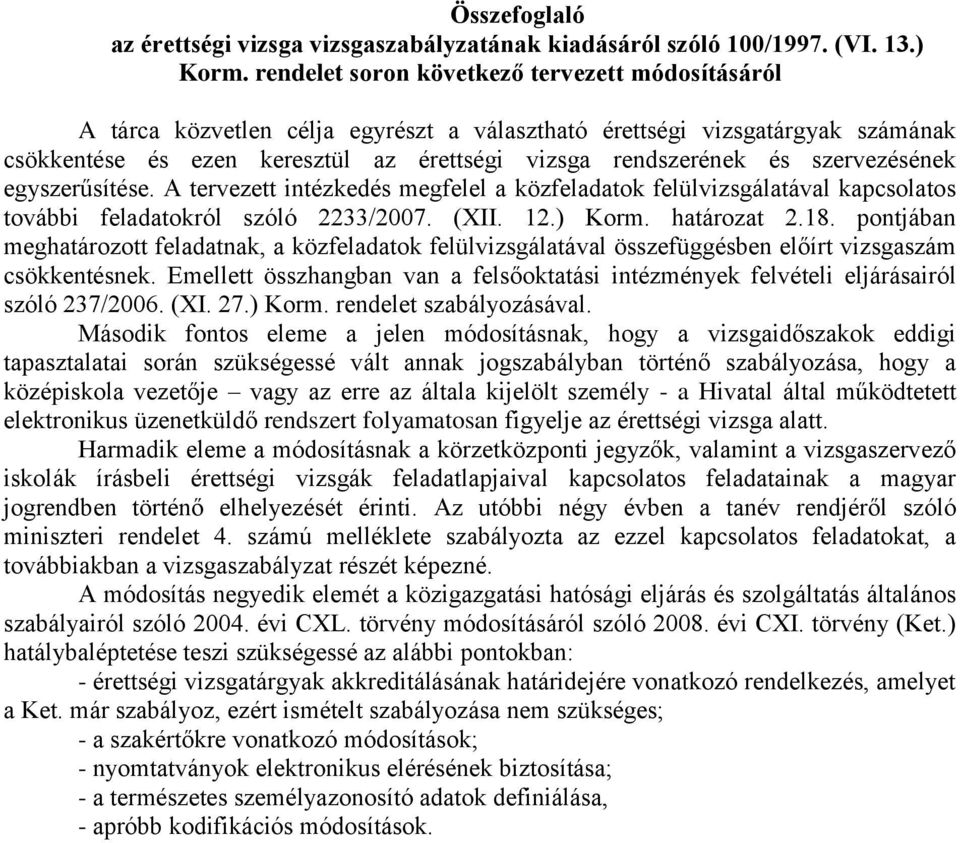 szervezésének egyszerűsítése. A tervezett intézkedés megfelel a közfeladatok felülvizsgálatával kapcsolatos további feladatokról szóló 2233/2007. (XII. 12.) Korm. határozat 2.18.