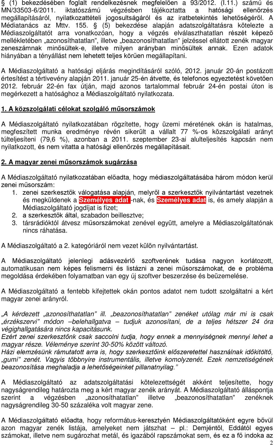 (5) bekezdése alapján adatszolgáltatásra kötelezte a Médiaszolgáltatót arra vonatkozóan, hogy a végzés elválaszthatatlan részét képező mellékletében azonosíthatatlan, illetve beazonosíthatatlan