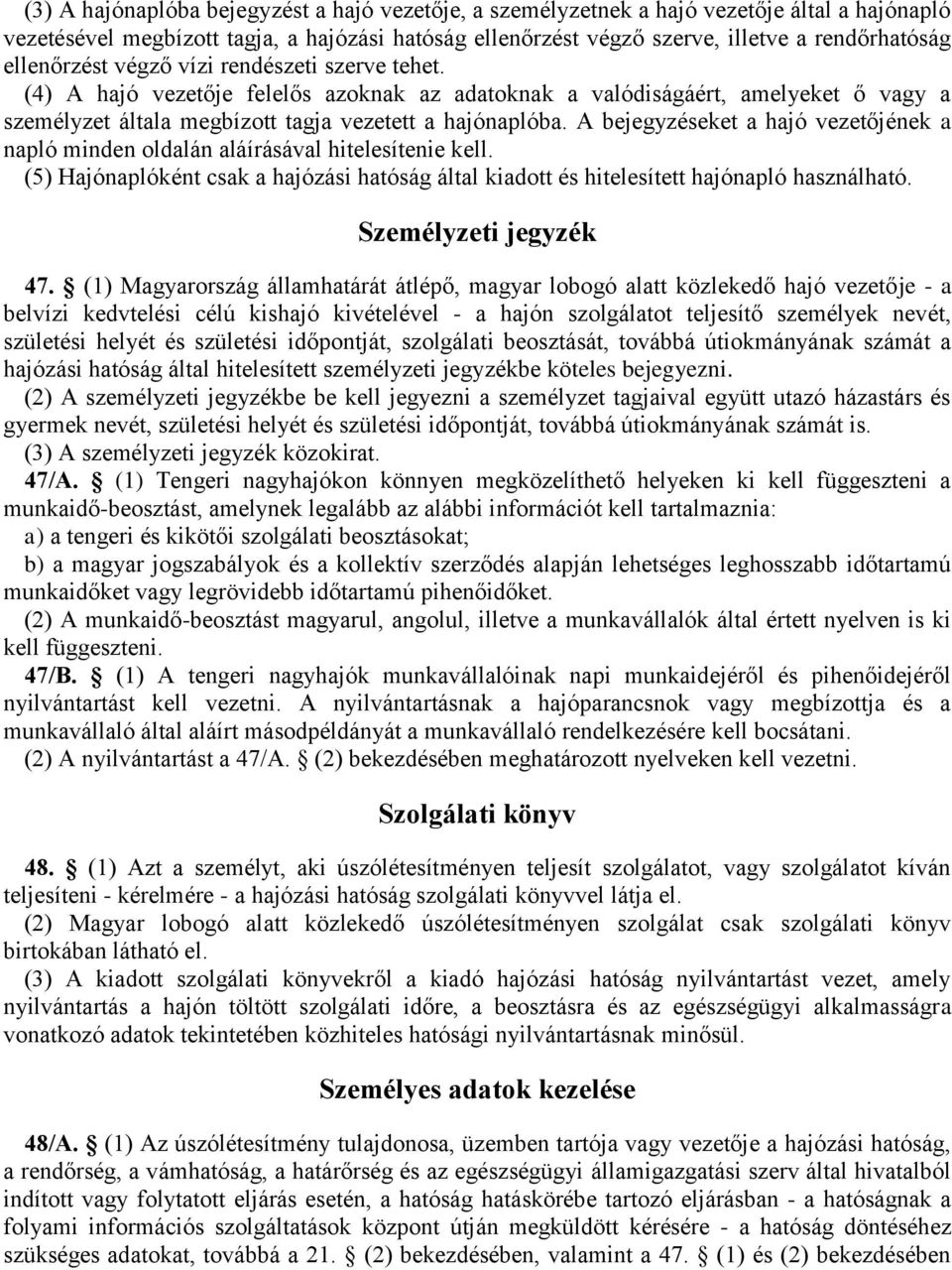 A bejegyzéseket a hajó vezetőjének a napló minden oldalán aláírásával hitelesítenie kell. (5) Hajónaplóként csak a hajózási hatóság által kiadott és hitelesített hajónapló használható.