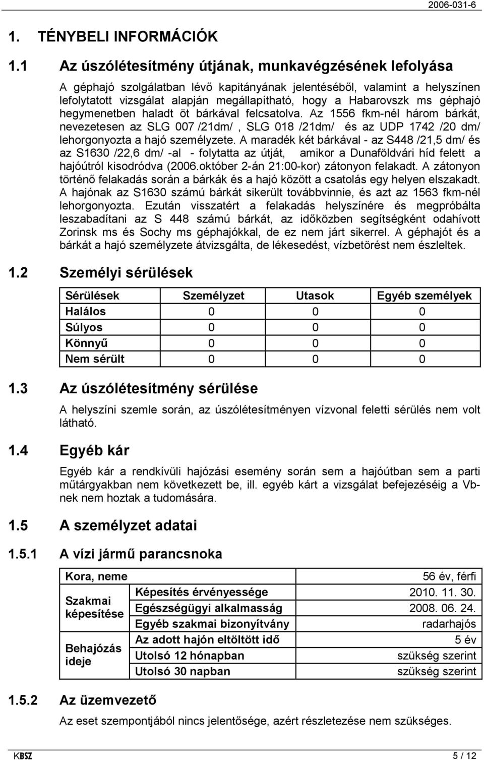 ms géphajó hegymenetben haladt öt bárkával felcsatolva. Az 1556 fkm-nél három bárkát, nevezetesen az SLG 007 /21dm/, SLG 018 /21dm/ és az UDP 1742 /20 dm/ lehorgonyozta a hajó személyzete.