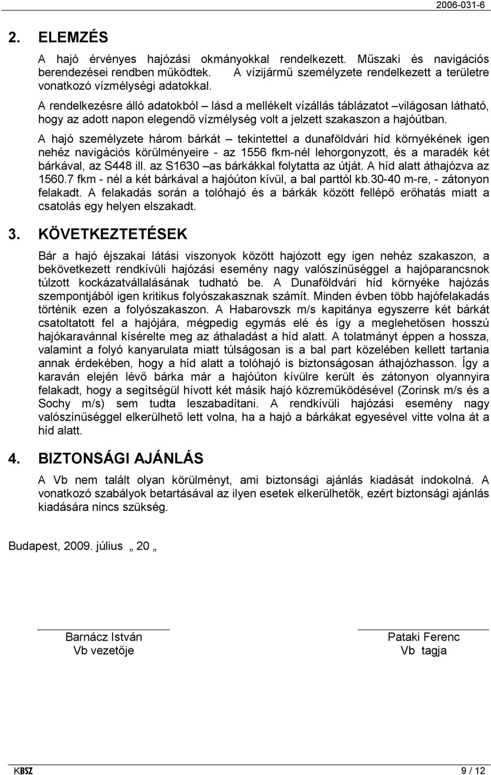 A hajó személyzete három bárkát tekintettel a dunaföldvári híd környékének igen nehéz navigációs körülményeire - az 1556 fkm-nél lehorgonyzott, és a maradék két bárkával, az S448 ill.