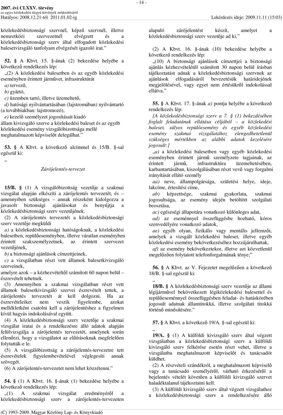 -ának (2) bekezdése helyébe a (2) A közlekedési balesetben és az egyéb közlekedési eseményben érintett jármővet, infrastruktúrát a) tervezı, b) gyártó, c) üzemben tartó, illetve üzemeltetı, d)