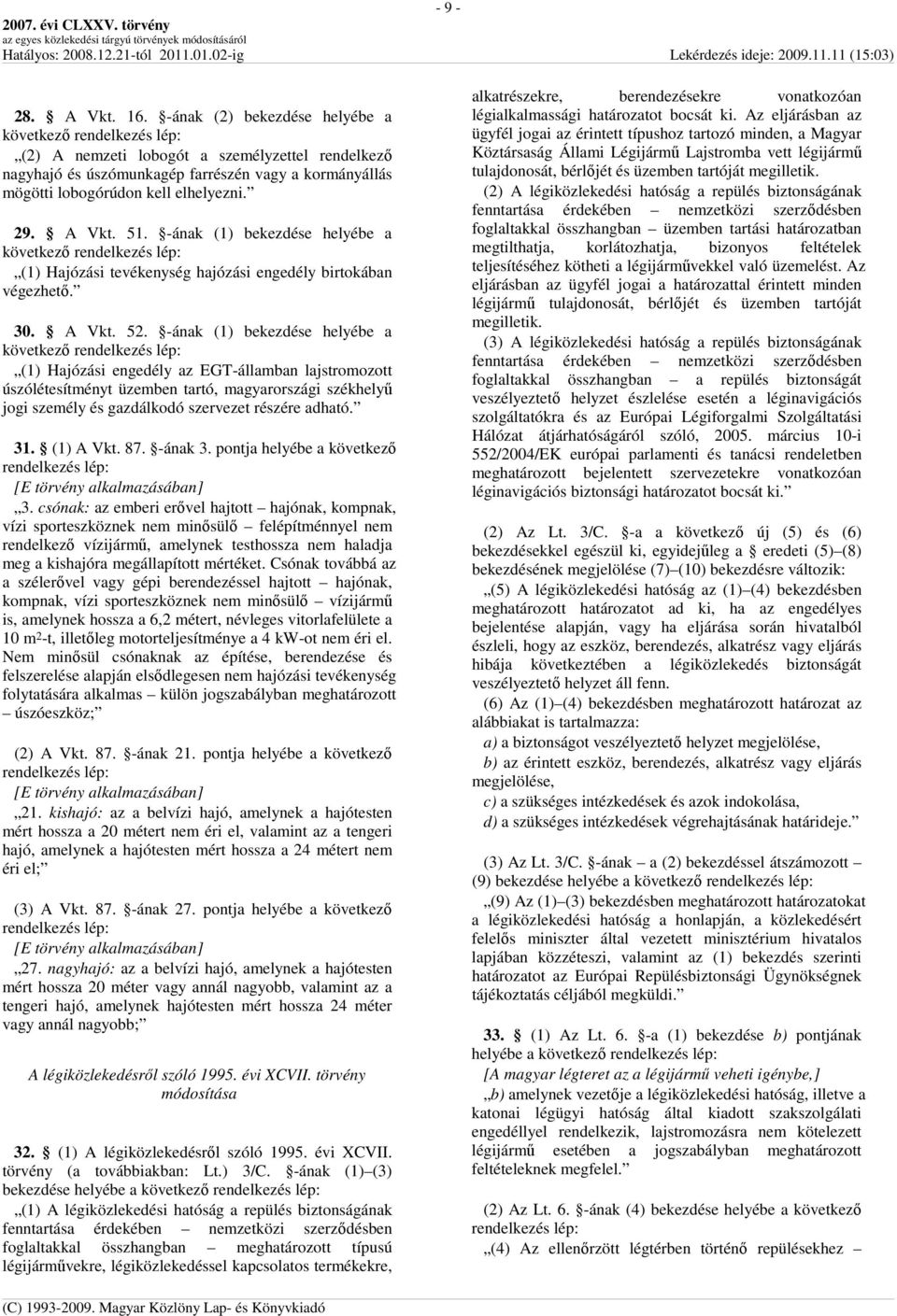 -ának (1) bekezdése helyébe a (1) Hajózási engedély az EGT-államban lajstromozott úszólétesítményt üzemben tartó, magyarországi székhelyő jogi személy és gazdálkodó szervezet részére adható. 31.