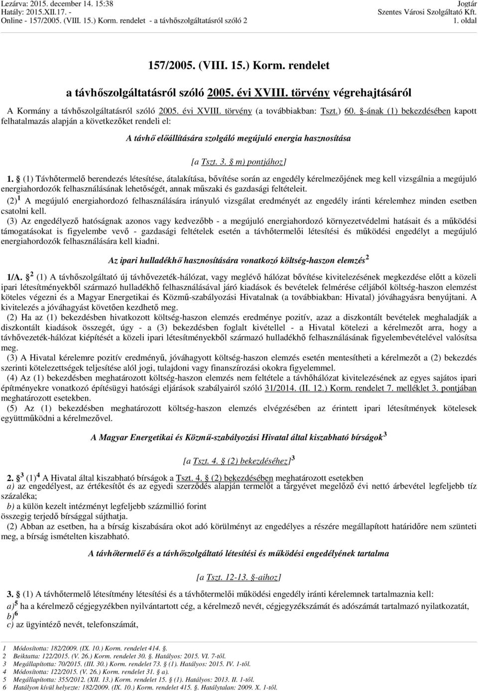 (1) Távhıtermelı berendezés létesítése, átalakítása, bıvítése során az engedély kérelmezıjének meg kell vizsgálnia a megújuló energiahordozók felhasználásának lehetıségét, annak mőszaki és gazdasági