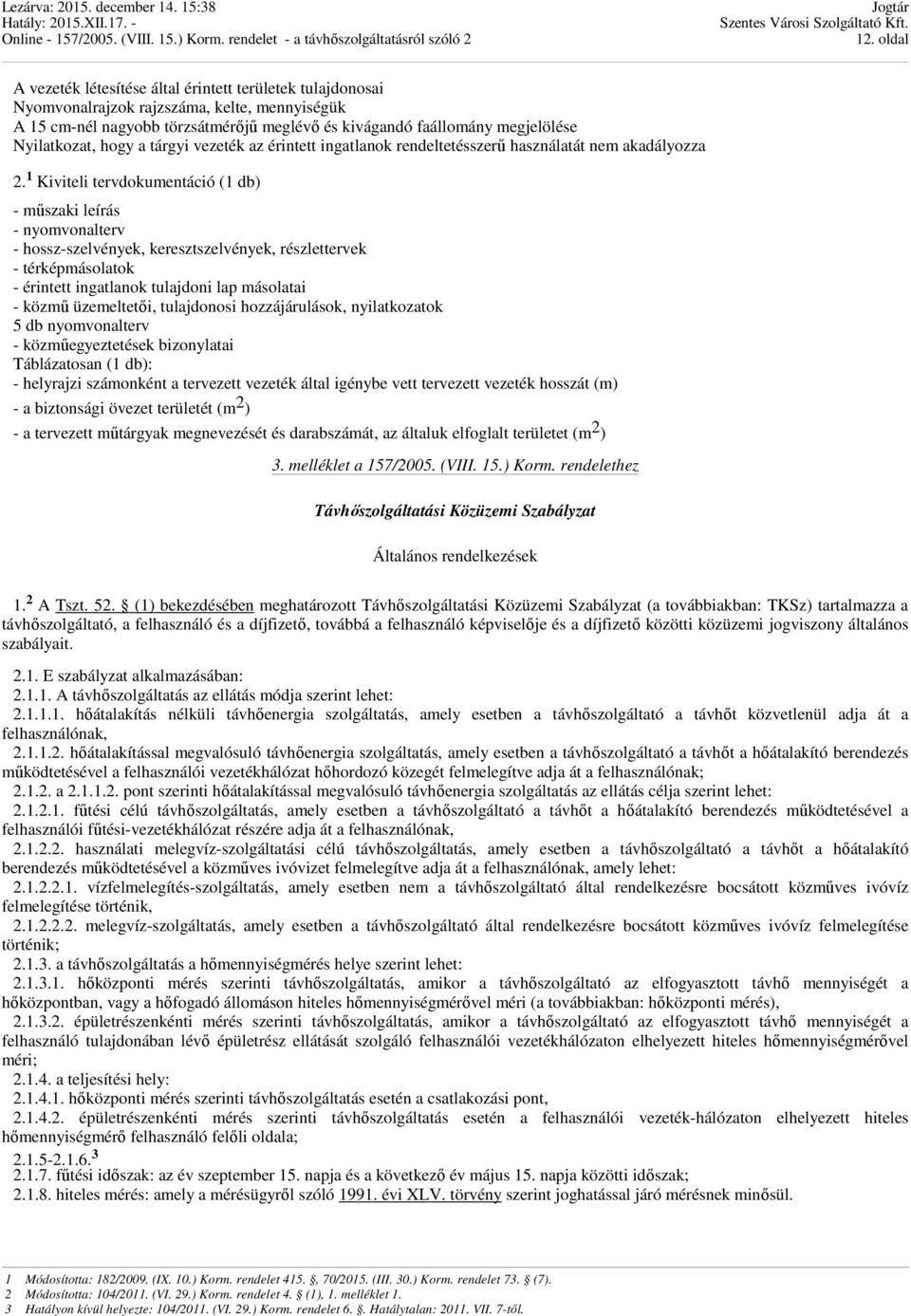 1 Kiviteli tervdokumentáció (1 db) - mőszaki leírás - nyomvonalterv - hossz-szelvények, keresztszelvények, részlettervek - térképmásolatok - érintett ingatlanok tulajdoni lap másolatai - közmő