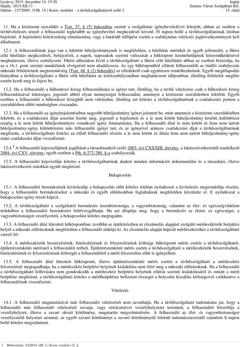 távhıszolgáltatónak írásban bejelenti. A bejelentési kötelezettség elmulasztása, vagy a határidı túllépése esetén a szabálytalan vételezés jogkövetkezményeit kell alkalmazni. 12