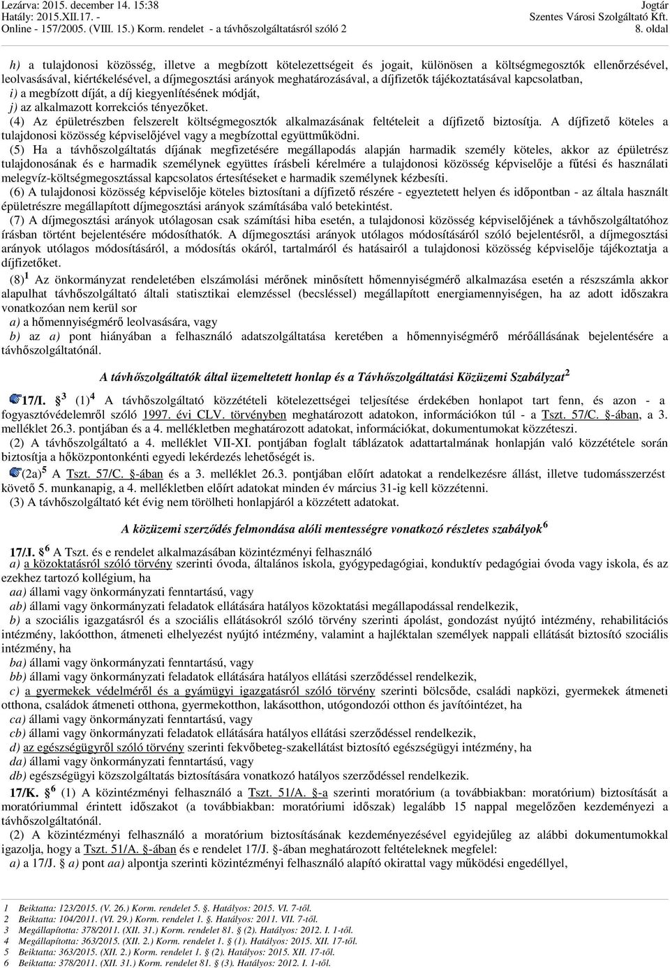 (4) Az épületrészben felszerelt költségmegosztók alkalmazásának feltételeit a díjfizetı biztosítja. A díjfizetı köteles a tulajdonosi közösség képviselıjével vagy a megbízottal együttmőködni.