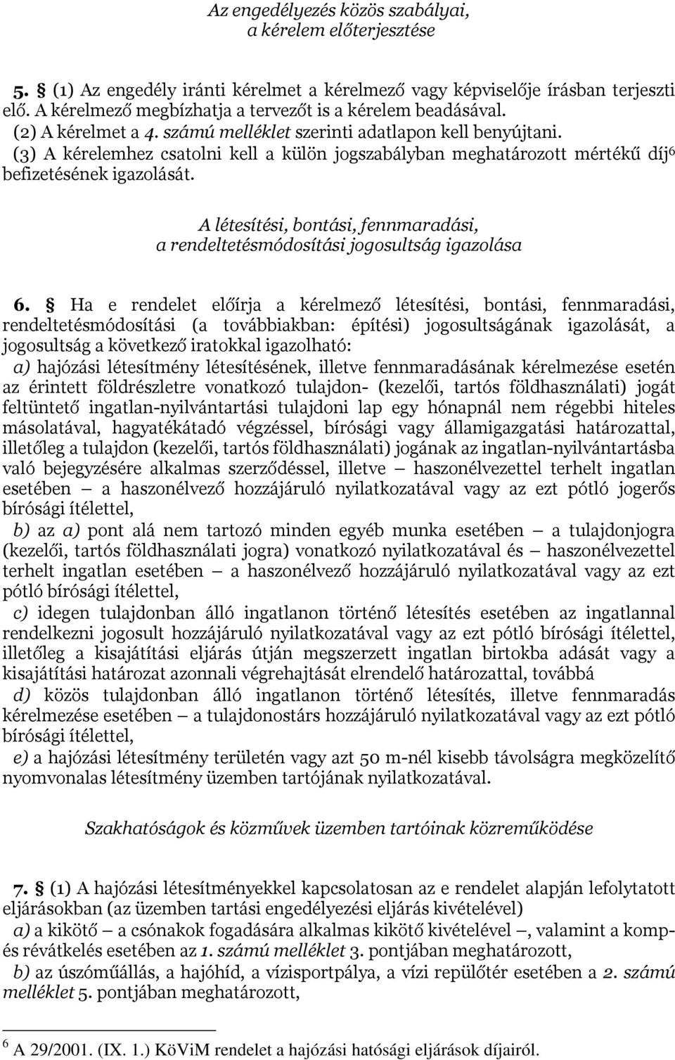 (3) A kérelemhez csatolni kell a külön jogszabályban meghatározott mértékű díj 6 befizetésének igazolását. A létesítési, bontási, fennmaradási, a rendeltetésmódosítási jogosultság igazolása 6.