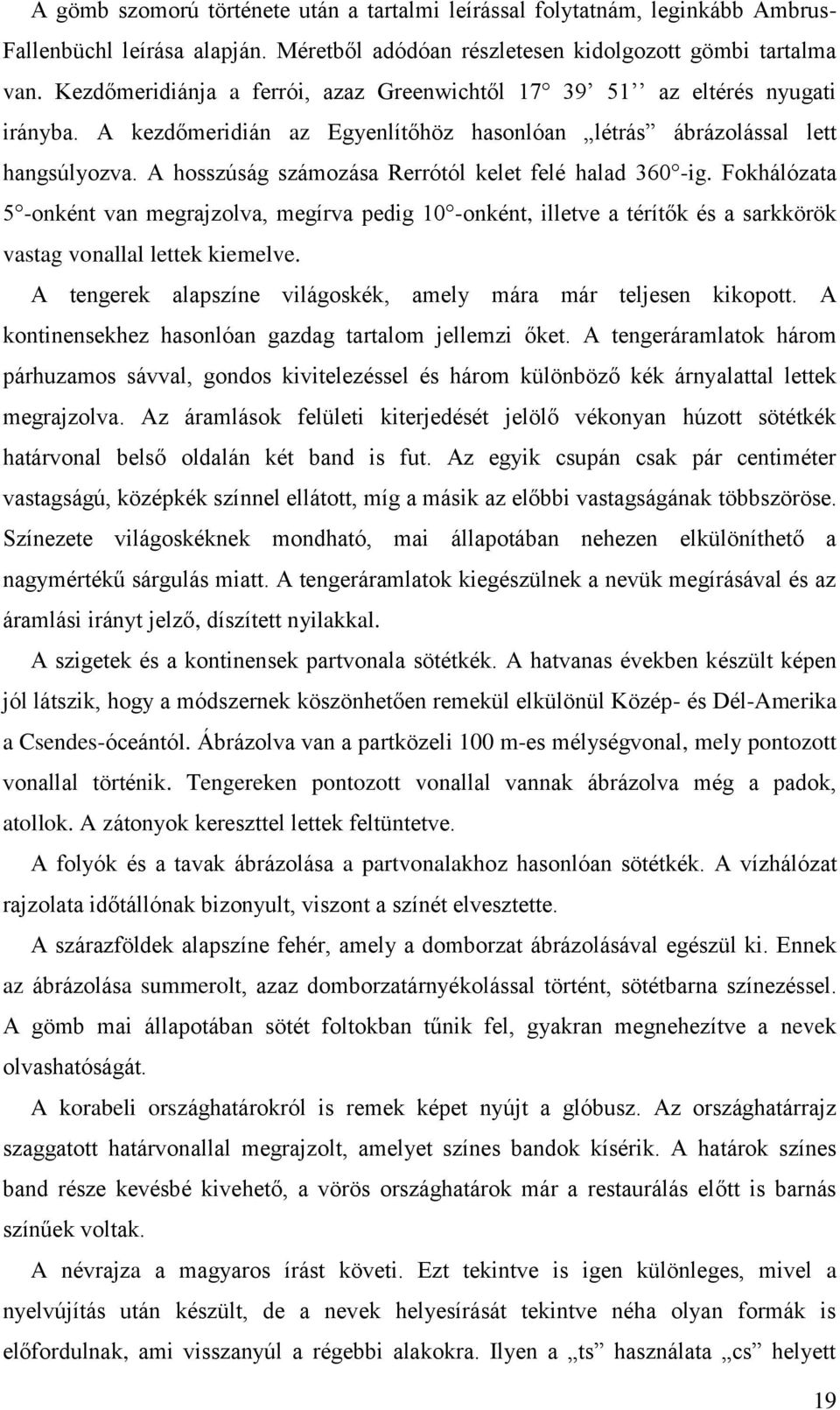 A hosszúság számozása Rerrótól kelet felé halad 360 -ig. Fokhálózata 5 -onként van megrajzolva, megírva pedig 10 -onként, illetve a térítők és a sarkkörök vastag vonallal lettek kiemelve.
