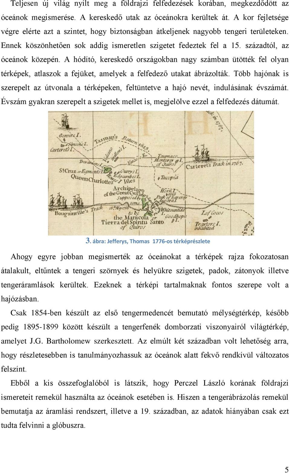 századtól, az óceánok közepén. A hódító, kereskedő országokban nagy számban ütötték fel olyan térképek, atlaszok a fejüket, amelyek a felfedező utakat ábrázolták.