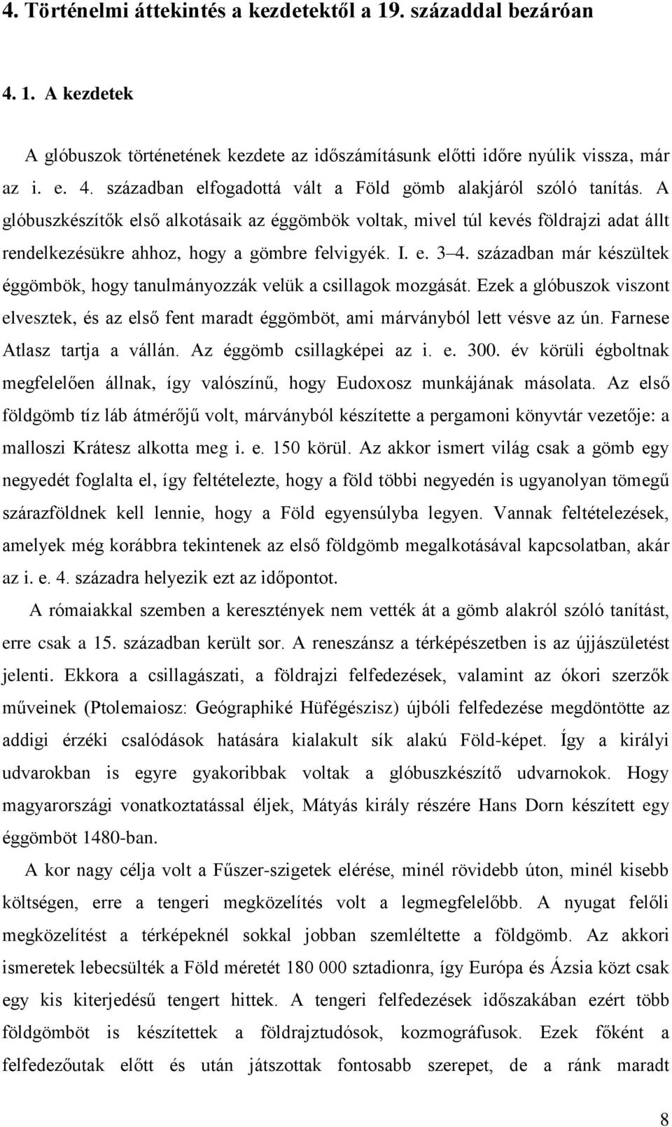 században már készültek éggömbök, hogy tanulmányozzák velük a csillagok mozgását. Ezek a glóbuszok viszont elvesztek, és az első fent maradt éggömböt, ami márványból lett vésve az ún.