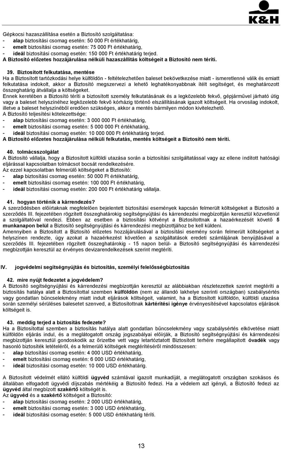 Biztosított felkutatása, mentése Ha a Biztosított tartózkodási helye külföldön - feltételezhetően baleset bekövetkezése miatt - ismeretlenné válik és emiatt felkutatása indokolt, akkor a Biztosító