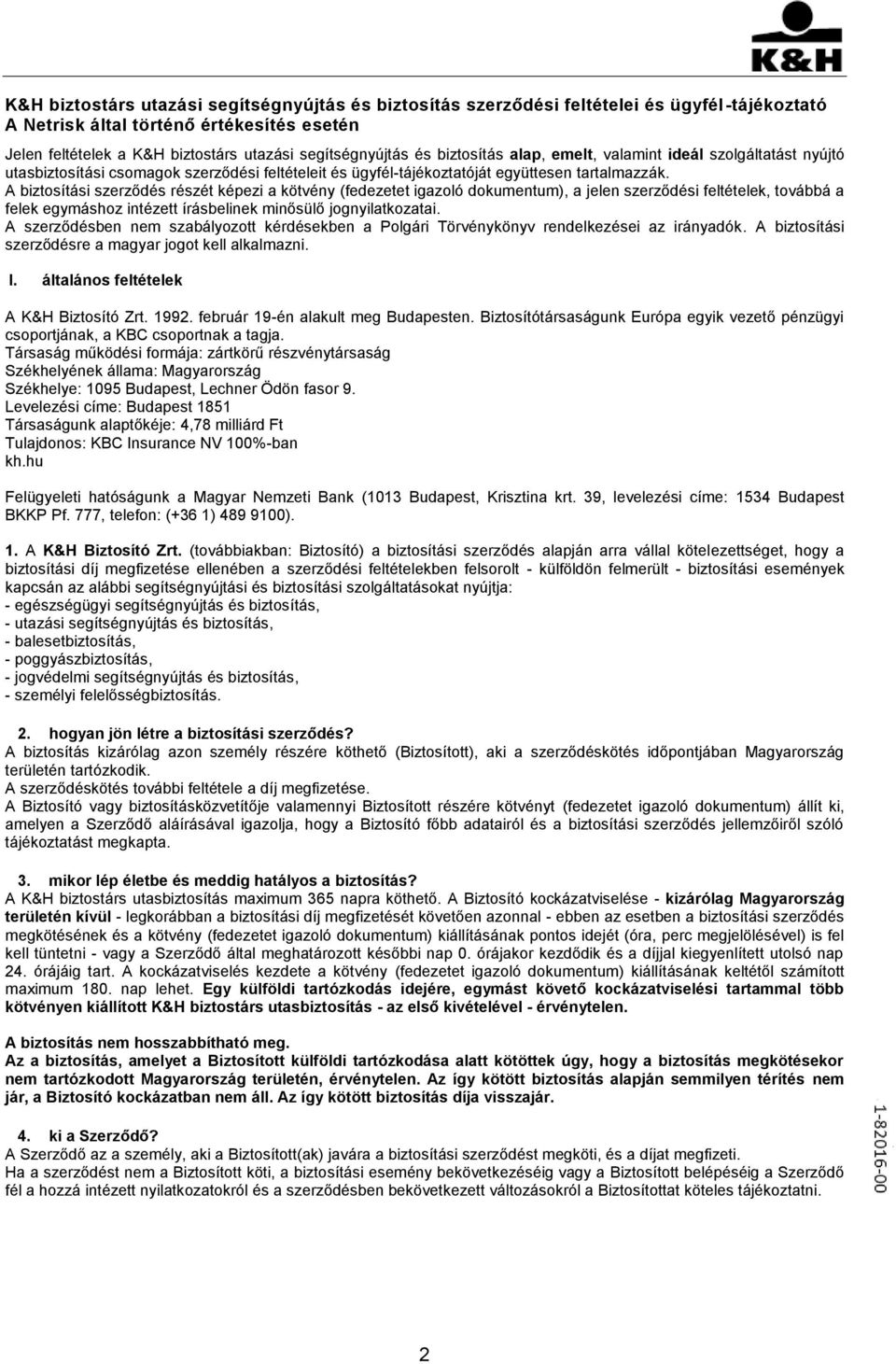 A biztosítási szerződés részét képezi a kötvény (fedezetet igazoló dokumentum), a jelen szerződési feltételek, továbbá a felek egymáshoz intézett írásbelinek minősülő jognyilatkozatai.