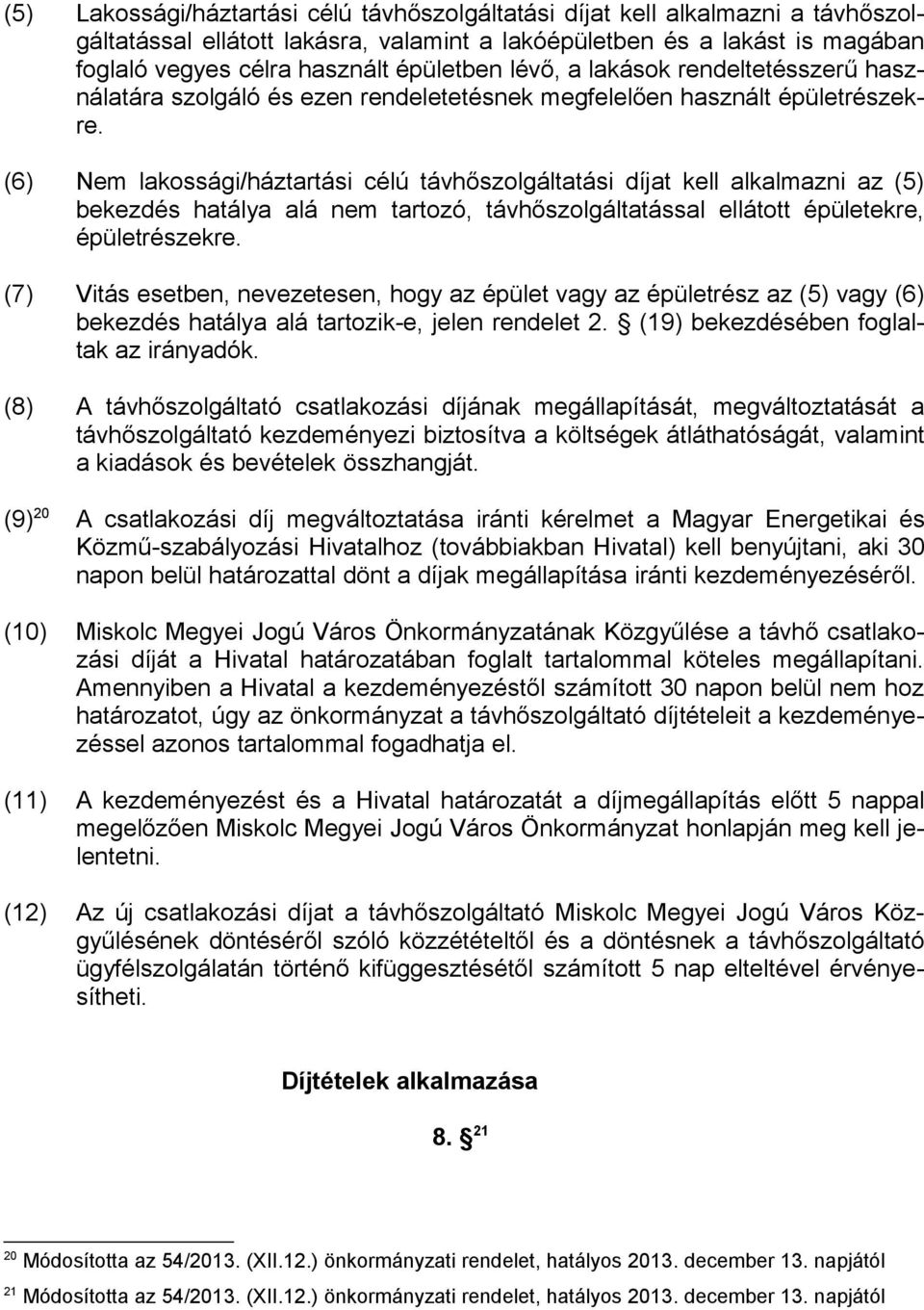 (6) Nem lakossági/háztartási célú távhőszolgáltatási díjat kell alkalmazni az (5) bekezdés hatálya alá nem tartozó, távhőszolgáltatással ellátott épületekre, épületrészekre.