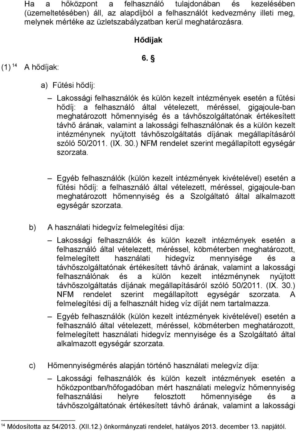 a) Fűtési hődíj: Lakossági felhasználók és külön kezelt intézmények esetén a fűtési hődíj: a felhasználó által vételezett, méréssel, gigajoule-ban meghatározott hőmennyiség és a távhőszolgáltatónak