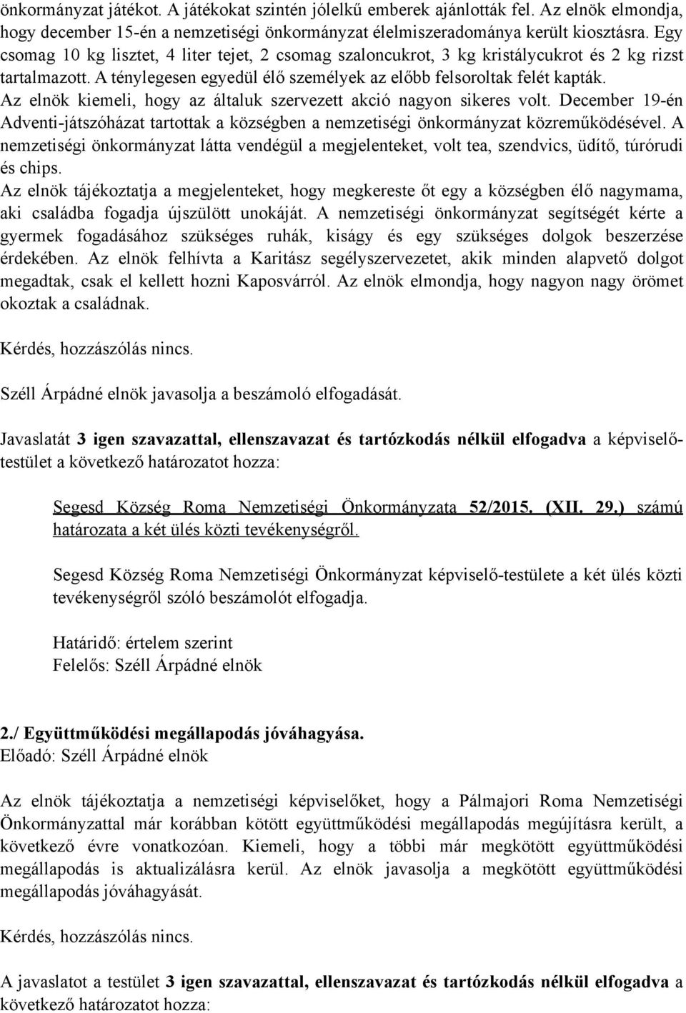 Az elnök kiemeli, hogy az általuk szervezett akció nagyon sikeres volt. December 19-én Adventi-játszóházat tartottak a községben a nemzetiségi önkormányzat közreműködésével.