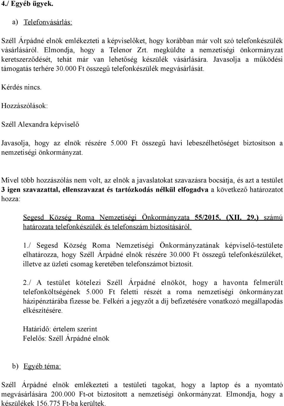 Kérdés nincs. Hozzászólások: Széll Alexandra képviselő Javasolja, hogy az elnök részére 5.000 Ft összegű havi lebeszélhetőséget biztosítson a nemzetiségi önkormányzat.