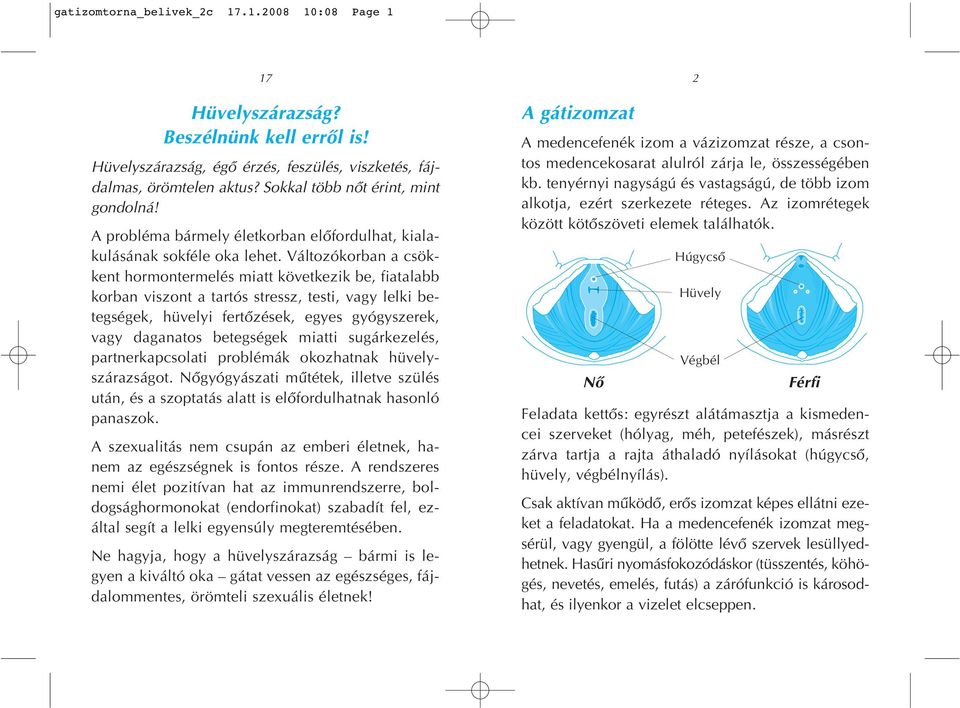 Változókorban a csökkent hormontermelés miatt következik be, fiatalabb korban viszont a tartós stressz, testi, vagy lelki betegségek, hüvelyi fertôzések, egyes gyógyszerek, vagy daganatos betegségek