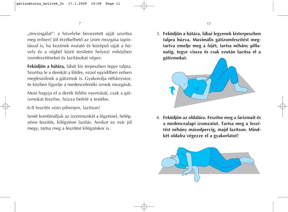 Feküdjön a hátára, lábát kis terpeszben tegye talpra. Szorítsa le a derekát a földre, ezzel egyidôben erôsen megfeszülnek a gátizmok is.