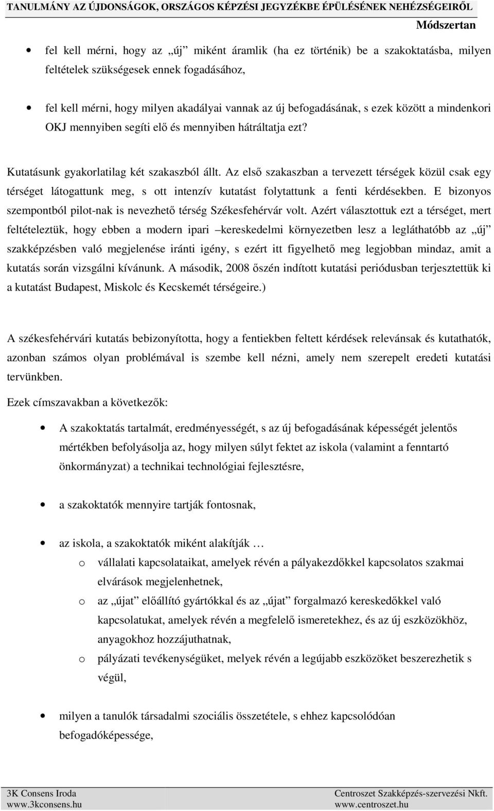 Az első szakaszban a tervezett térségek közül csak egy térséget látogattunk meg, s ott intenzív kutatást folytattunk a fenti kérdésekben.