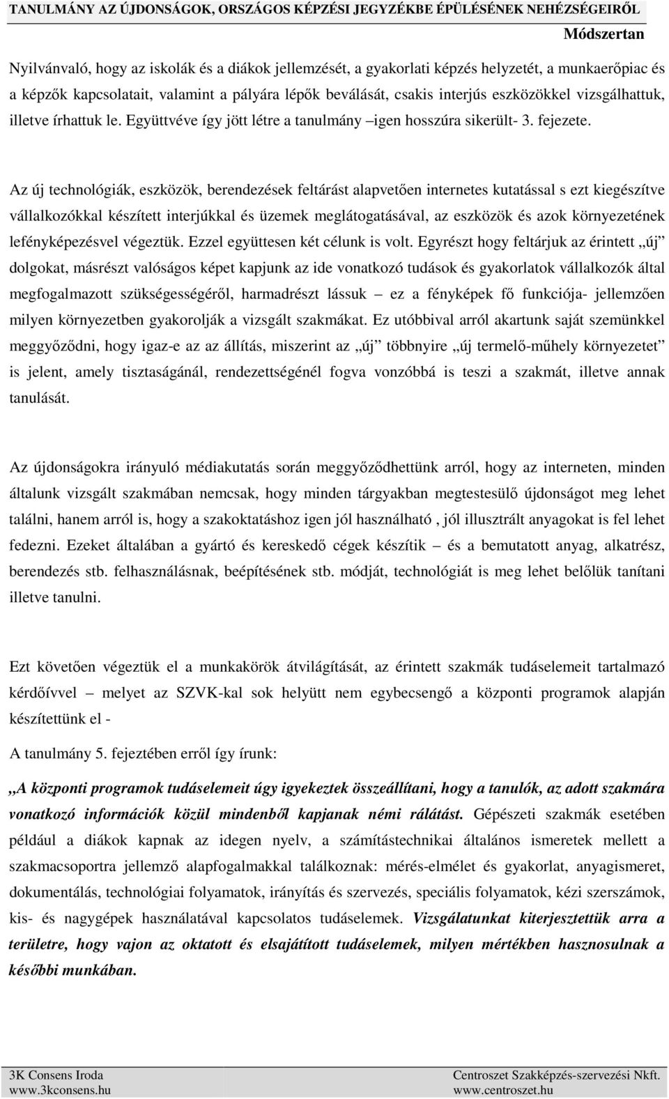 Az új technológiák, eszközök, berendezések feltárást alapvetően internetes kutatással s ezt kiegészítve vállalkozókkal készített interjúkkal és üzemek meglátogatásával, az eszközök és azok