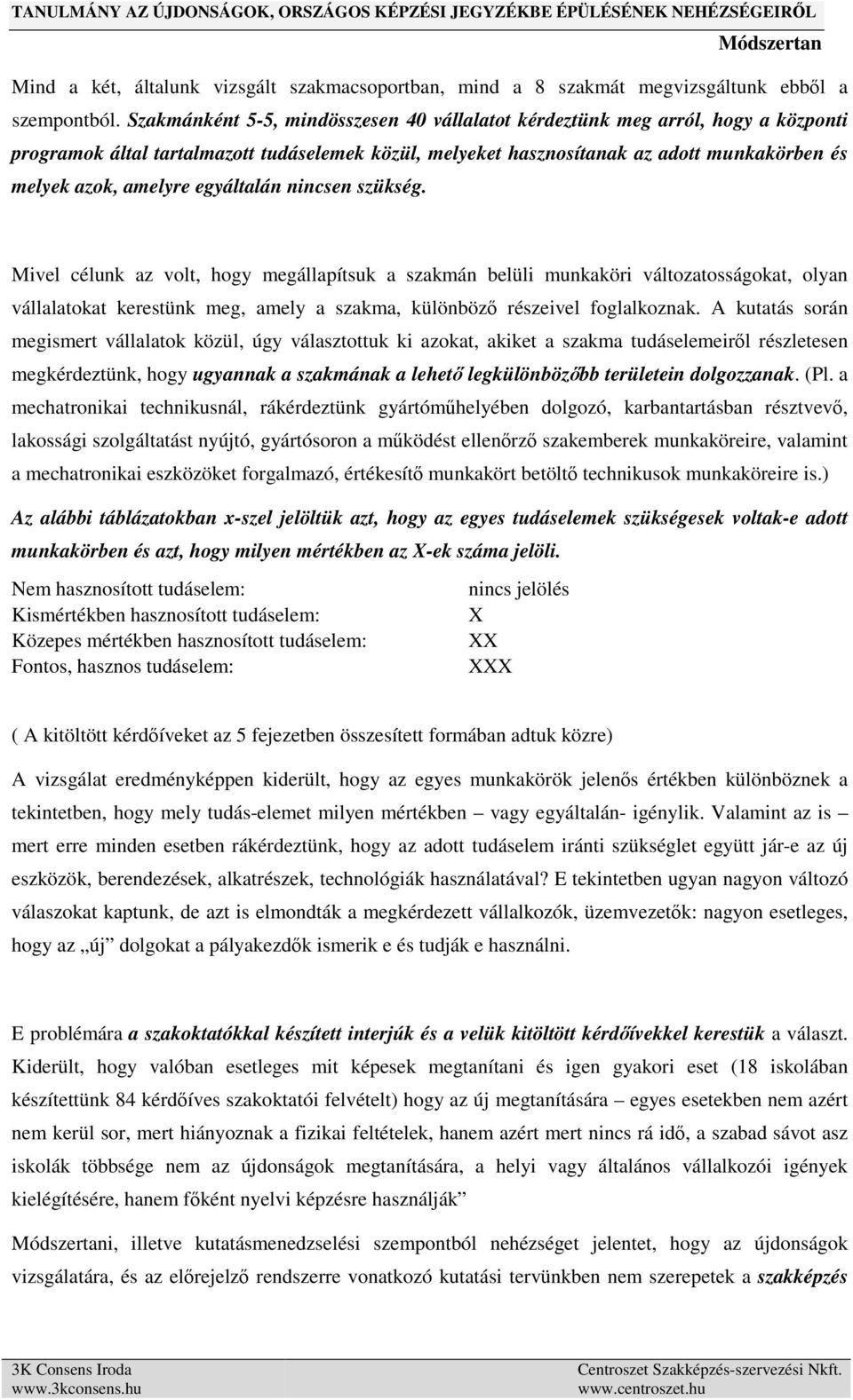 egyáltalán nincsen szükség. Mivel célunk az volt, hogy megállapítsuk a szakmán belüli munkaköri változatosságokat, olyan vállalatokat kerestünk meg, amely a szakma, különböző részeivel foglalkoznak.