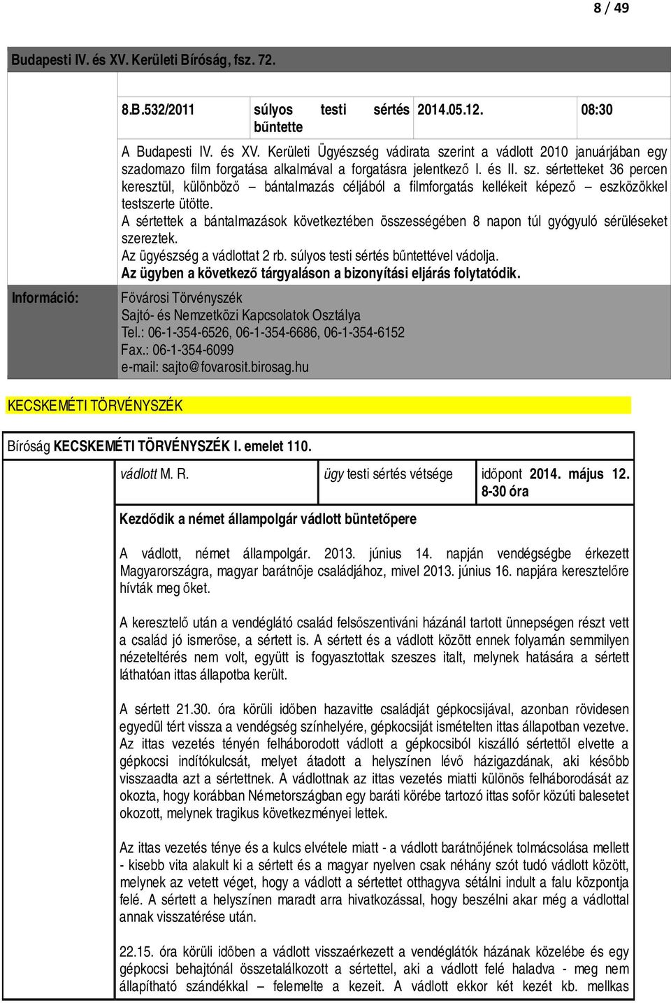 A sértettek a bántalmazások következtében összességében 8 napon túl gyógyuló sérüléseket szereztek. Az ügyészség a vádlottat 2 rb. súlyos testi sértés bűntettével vádolja.