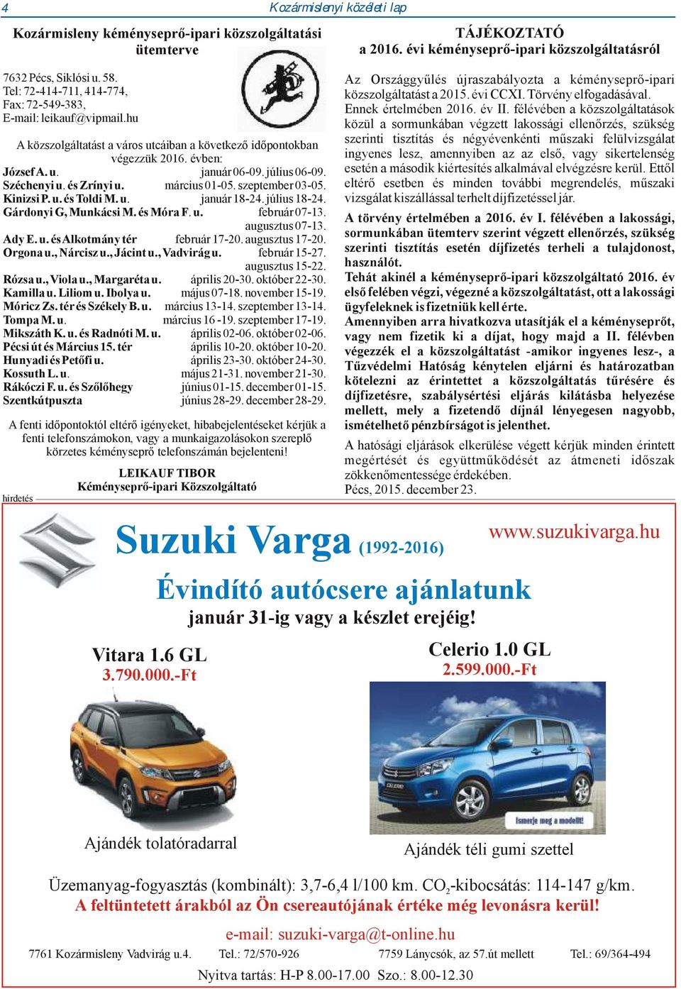 Széchenyi u. és Zrínyi u. március 01-05. szeptember 03-05. Kinizsi P. u. és Toldi M. u. január 18-24. július 18-24. Gárdonyi G, Munkácsi M. és Móra F. u. február 07-13. augusztus 07-13. Ady E. u. és Alkotmány tér február 17-20.